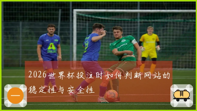 2026世界杯投注时如何判断网站的稳定性与安全性