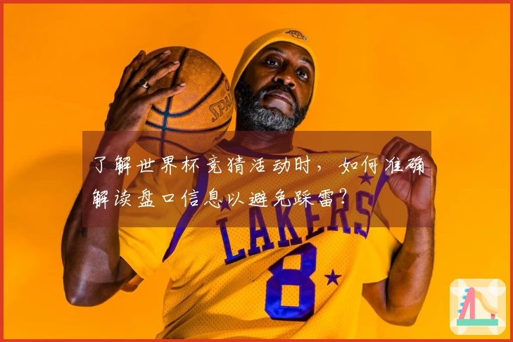 了解世界杯竞猜活动时，如何准确解读盘口信息以避免踩雷？