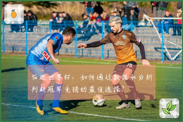 临近世界杯，如何通过数据和分析判断冠军竞猜的最佳选择？