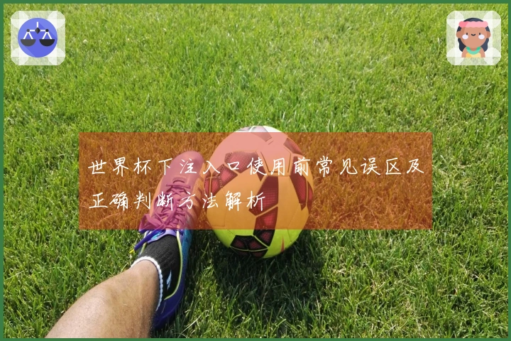 世界杯下注入口使用前常见误区及正确判断方法解析