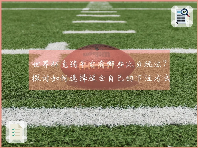 世界杯竞猜平台有哪些比分玩法？探讨如何选择适合自己的下注方式