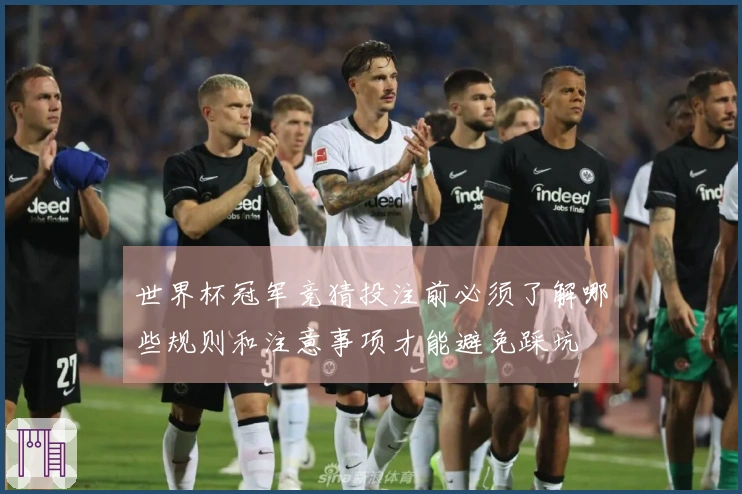 世界杯冠军竞猜投注前必须了解哪些规则和注意事项才能避免踩坑