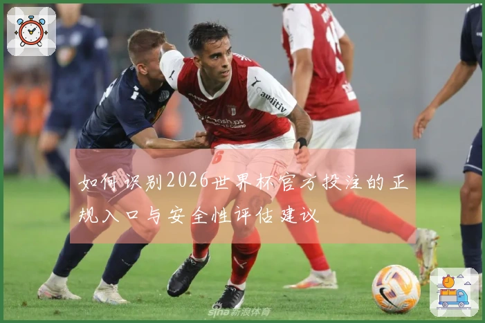 如何识别2026世界杯官方投注的正规入口与安全性评估建议