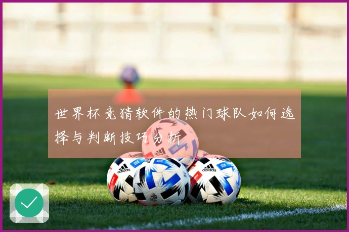 世界杯竞猜软件的热门球队如何选择与判断技巧分析