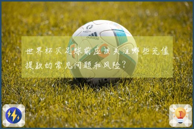 世界杯买足球前应该关注哪些充值提款的常见问题和风险？
