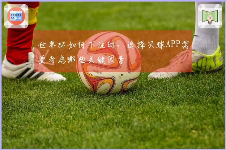 世界杯如何下注时，选择买球APP需要考虑哪些关键因素