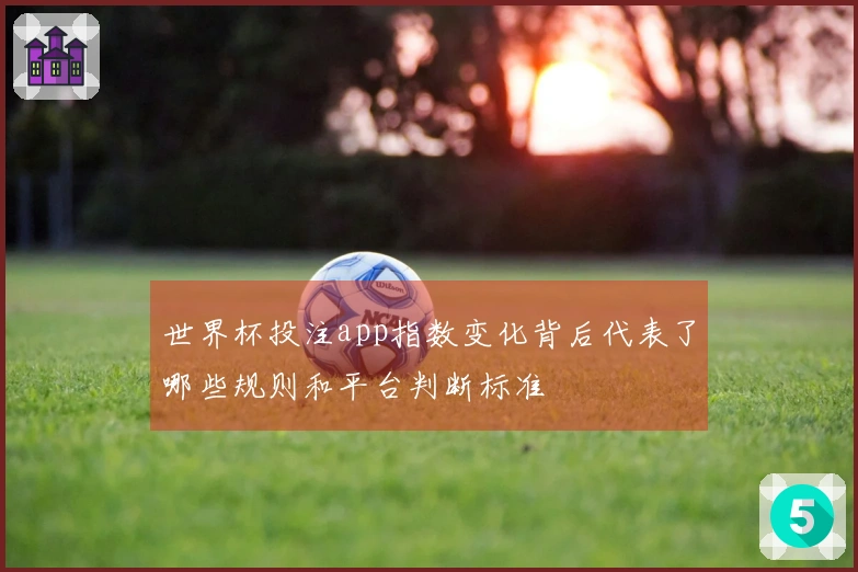 世界杯投注app指数变化背后代表了哪些规则和平台判断标准