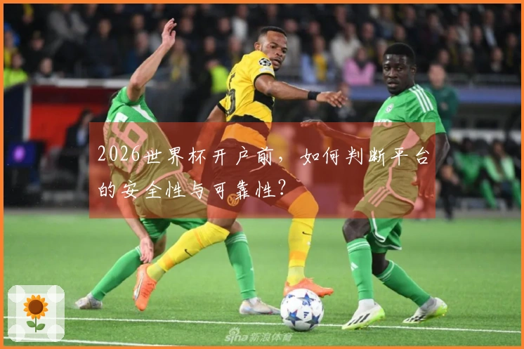 2026世界杯开户前，如何判断平台的安全性与可靠性？