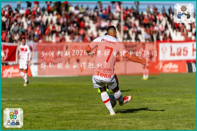 如何判断2026世界杯竞猜中的热门球队能否获得胜利？
