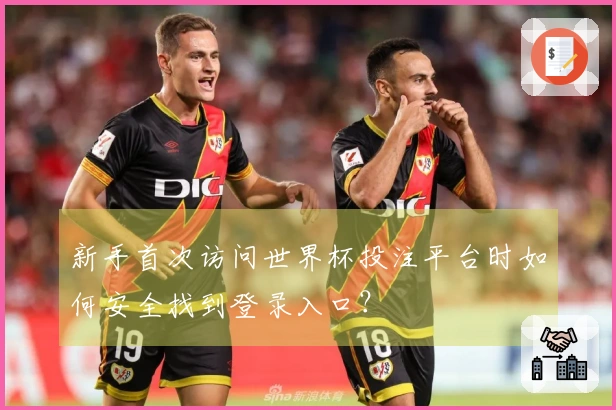 新手首次访问世界杯投注平台时如何安全找到登录入口?