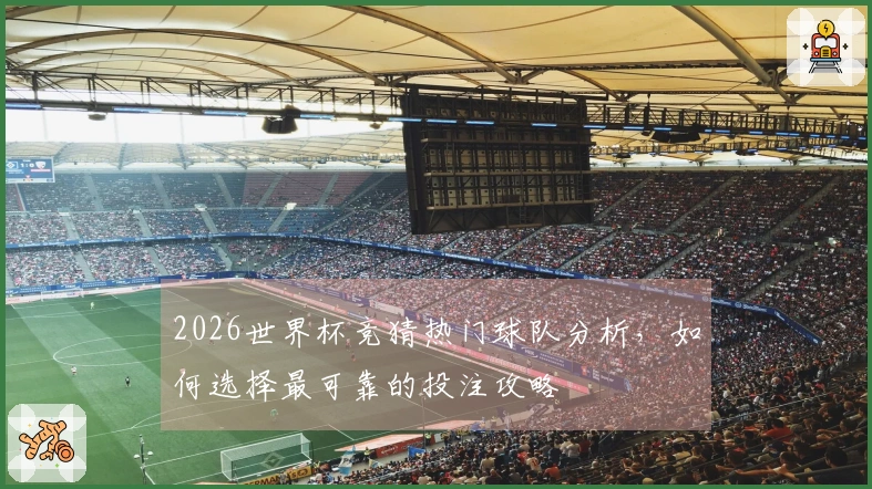2026世界杯竞猜热门球队分析，如何选择最可靠的投注攻略