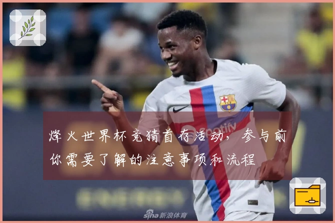 烽火世界杯竞猜首存活动,参与前你需要了解的注意事项和流程