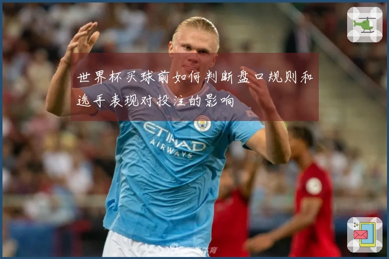 世界杯买球前如何判断盘口规则和选手表现对投注的影响