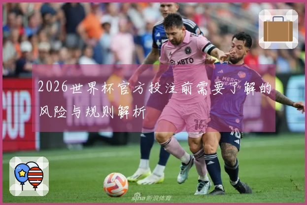 2026世界杯官方投注前需要了解的风险与规则解析