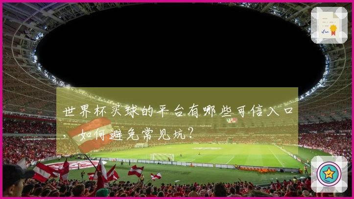 世界杯买球的平台有哪些可信入口，如何避免常见坑？