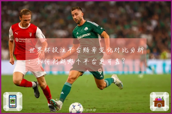 世界杯投注平台赔率变化对比分析：如何判断哪个平台更可靠？