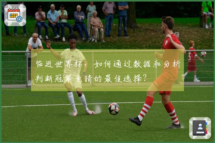 临近世界杯，如何通过数据和分析判断冠军竞猜的最佳选择？