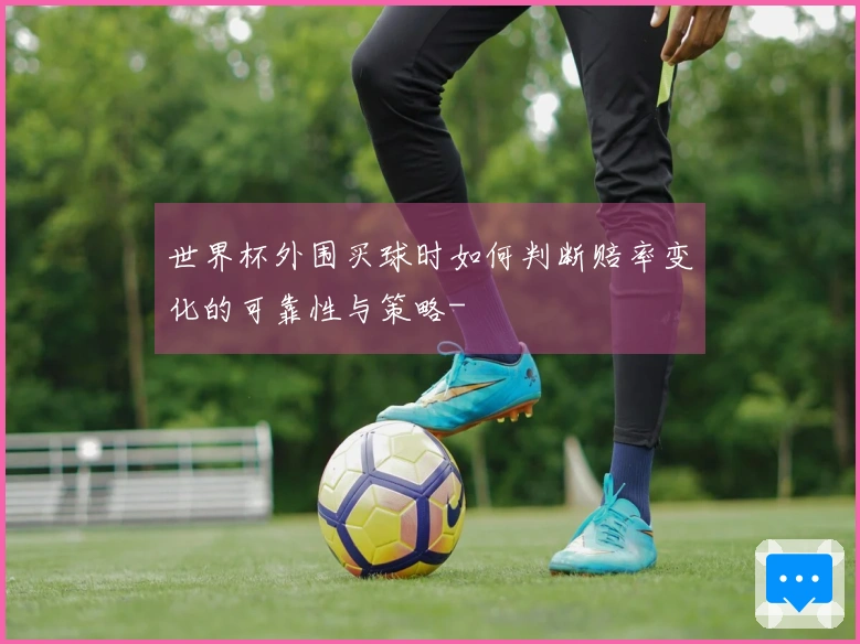 世界杯外围买球时如何判断赔率变化的可靠性与策略-