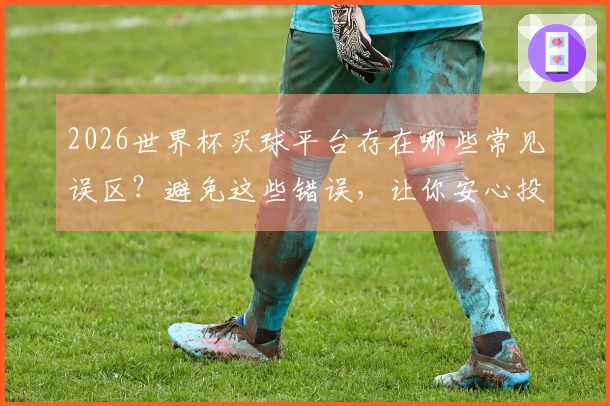 2026世界杯买球平台存在哪些常见误区？避免这些错误，让你安心投注