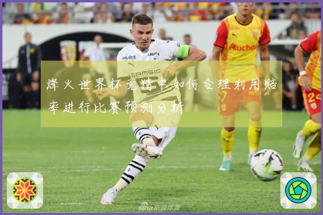 烽火世界杯竞猜中如何合理利用赔率进行比赛预测分析