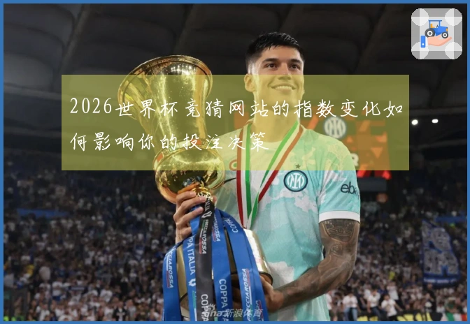 2026世界杯竞猜网站的指数变化如何影响你的投注决策