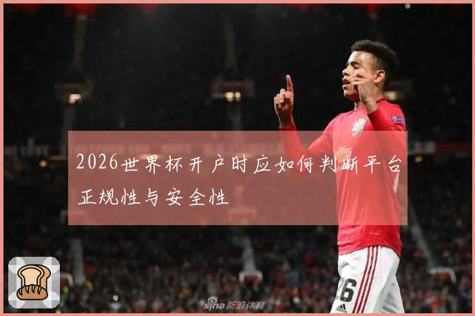 2026世界杯开户时应如何判断平台正规性与安全性