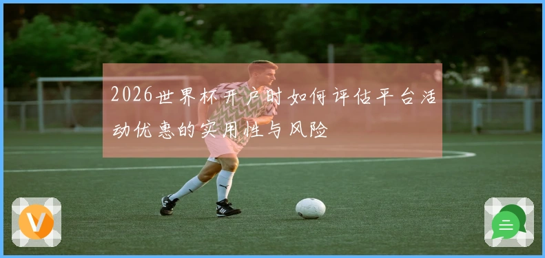 2026世界杯开户时如何评估平台活动优惠的实用性与风险
