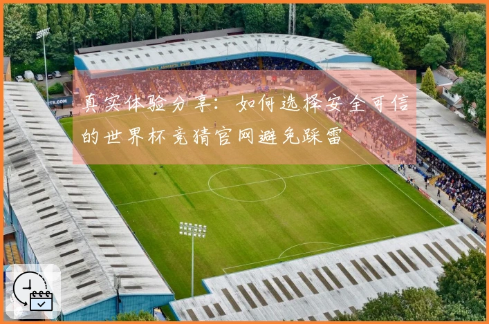 真实体验分享：如何选择安全可信的世界杯竞猜官网避免踩雷