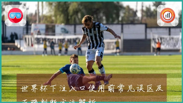 世界杯下注入口使用前常见误区及正确判断方法解析