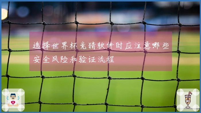 选择世界杯竞猜软件时应注意哪些安全风险和验证流程